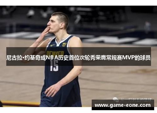 尼古拉·约基奇成NBA历史首位次轮秀荣膺常规赛MVP的球员