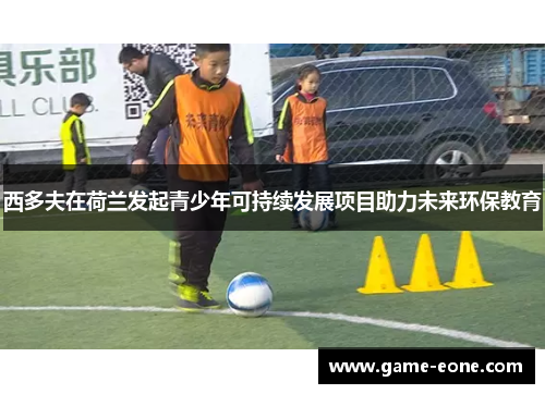 西多夫在荷兰发起青少年可持续发展项目助力未来环保教育