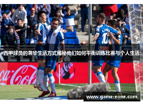 西甲球员的奢华生活方式揭秘他们如何平衡训练比赛与个人生活