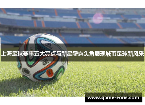 上海足球赛事五大亮点与新星崭露头角展现城市足球新风采