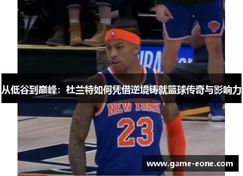 从低谷到巅峰：杜兰特如何凭借逆境铸就篮球传奇与影响力