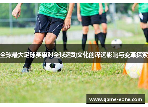 全球最大足球赛事对全球运动文化的深远影响与变革探索
