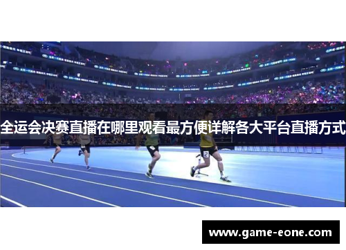 全运会决赛直播在哪里观看最方便详解各大平台直播方式