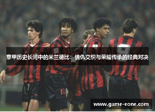 意甲历史长河中的米兰德比：情仇交织与荣耀传承的经典对决