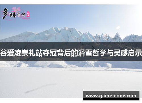 谷爱凌崇礼站夺冠背后的滑雪哲学与灵感启示