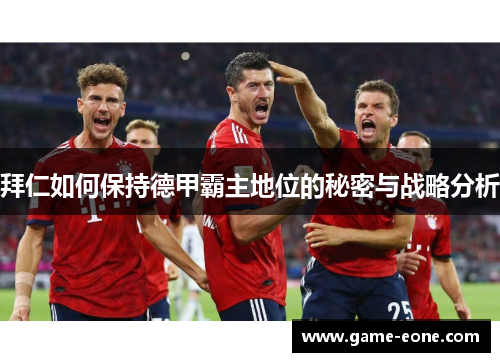 拜仁如何保持德甲霸主地位的秘密与战略分析