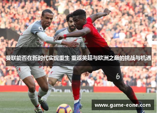 曼联能否在新时代实现重生 重返英超与欧洲之巅的挑战与机遇