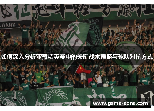 如何深入分析亚冠精英赛中的关键战术策略与球队对抗方式