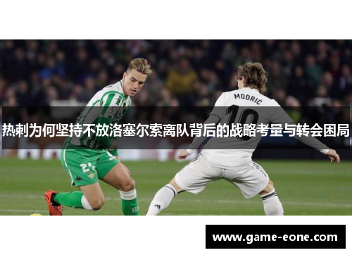 热刺为何坚持不放洛塞尔索离队背后的战略考量与转会困局