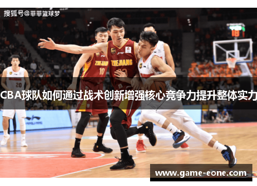 CBA球队如何通过战术创新增强核心竞争力提升整体实力