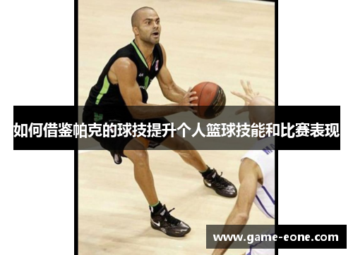 如何借鉴帕克的球技提升个人篮球技能和比赛表现
