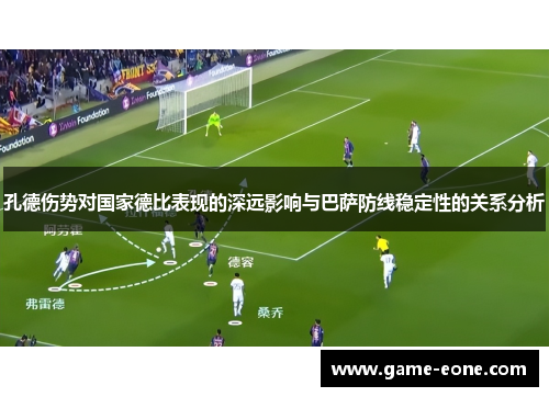 孔德伤势对国家德比表现的深远影响与巴萨防线稳定性的关系分析