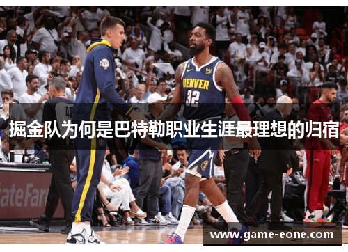 掘金队为何是巴特勒职业生涯最理想的归宿