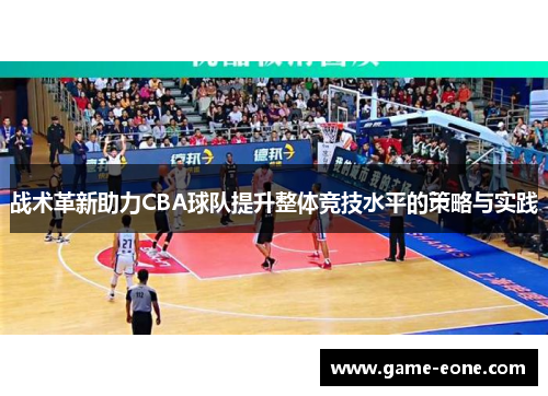战术革新助力CBA球队提升整体竞技水平的策略与实践