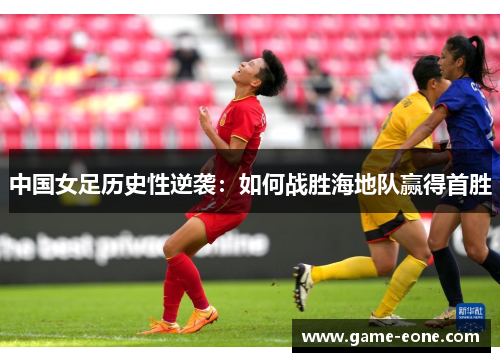 中国女足历史性逆袭：如何战胜海地队赢得首胜