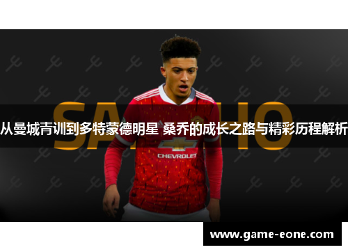 从曼城青训到多特蒙德明星 桑乔的成长之路与精彩历程解析