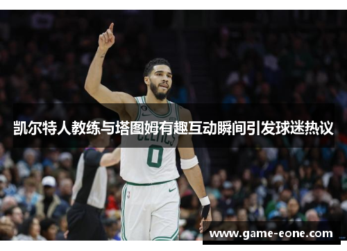 凯尔特人教练与塔图姆有趣互动瞬间引发球迷热议