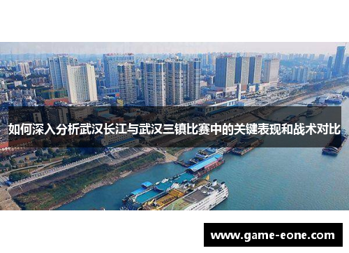 如何深入分析武汉长江与武汉三镇比赛中的关键表现和战术对比
