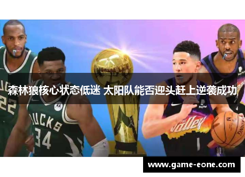 森林狼核心状态低迷 太阳队能否迎头赶上逆袭成功