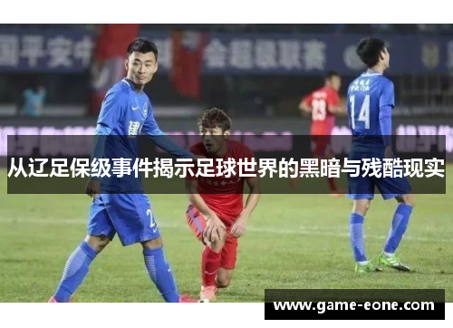 从辽足保级事件揭示足球世界的黑暗与残酷现实