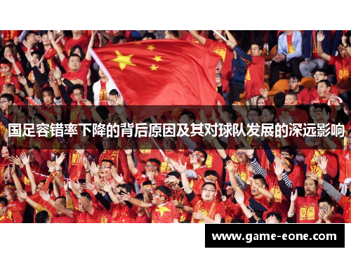 国足容错率下降的背后原因及其对球队发展的深远影响