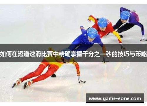 如何在短道速滑比赛中精确掌握千分之一秒的技巧与策略