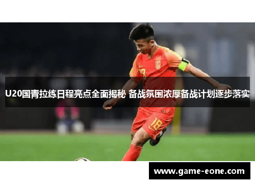 U20国青拉练日程亮点全面揭秘 备战氛围浓厚备战计划逐步落实