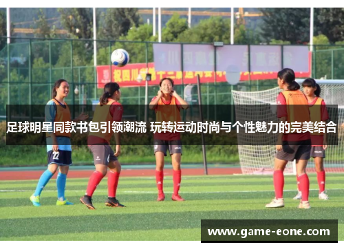 足球明星同款书包引领潮流 玩转运动时尚与个性魅力的完美结合