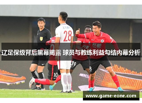 辽足保级背后黑幕揭露 球员与教练利益勾结内幕分析