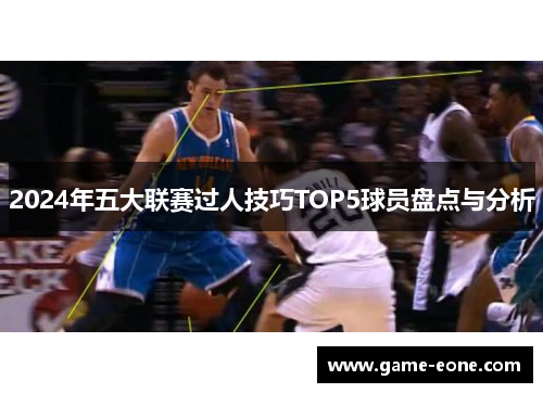 2024年五大联赛过人技巧TOP5球员盘点与分析