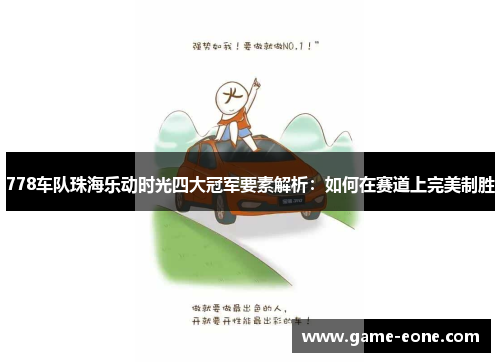 778车队珠海乐动时光四大冠军要素解析：如何在赛道上完美制胜