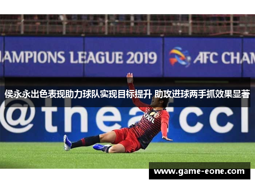 侯永永出色表现助力球队实现目标提升 助攻进球两手抓效果显著