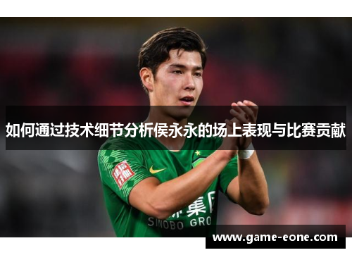 如何通过技术细节分析侯永永的场上表现与比赛贡献