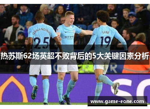 热苏斯62场英超不败背后的5大关键因素分析