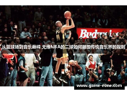 从篮球场到音乐巅峰 无缘NBA的二球如何颠覆传统音乐界的规则