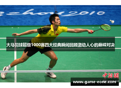 大马羽球超级1000赛四大经典瞬间回顾激动人心的巅峰对决