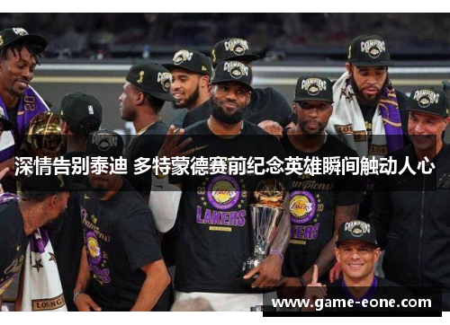 深情告别泰迪 多特蒙德赛前纪念英雄瞬间触动人心