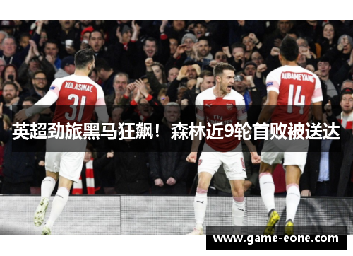 英超劲旅黑马狂飙！森林近9轮首败被送达