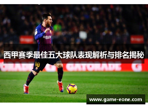 西甲赛季最佳五大球队表现解析与排名揭秘