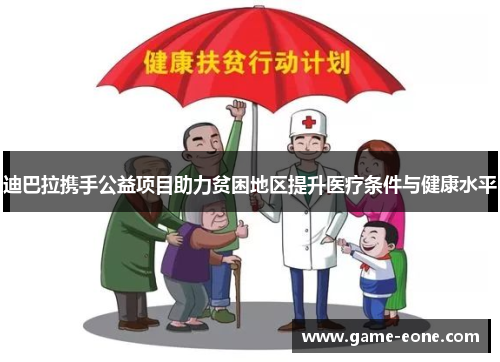 迪巴拉携手公益项目助力贫困地区提升医疗条件与健康水平
