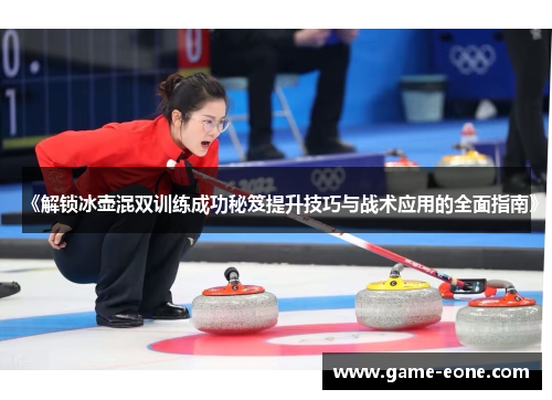 《解锁冰壶混双训练成功秘笈提升技巧与战术应用的全面指南》