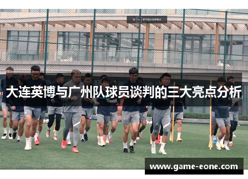 大连英博与广州队球员谈判的三大亮点分析