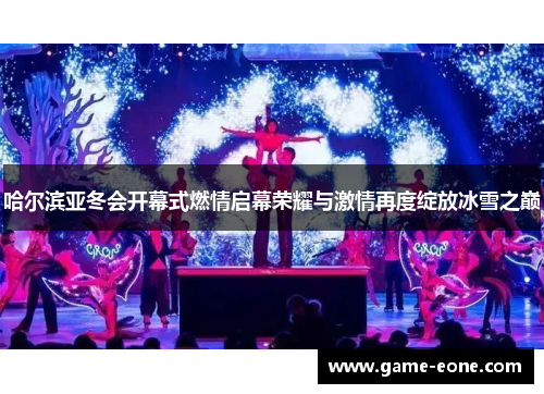哈尔滨亚冬会开幕式燃情启幕荣耀与激情再度绽放冰雪之巅