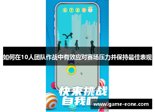 如何在10人团队作战中有效应对赛场压力并保持最佳表现