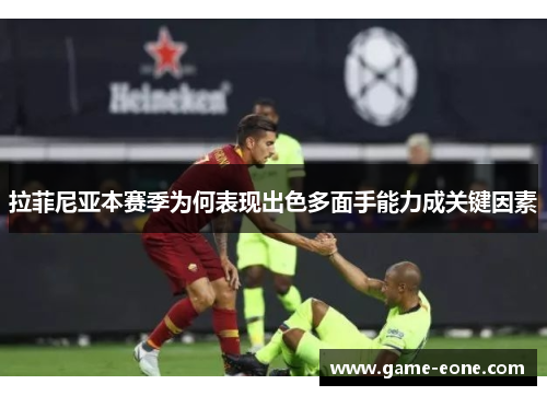拉菲尼亚本赛季为何表现出色多面手能力成关键因素