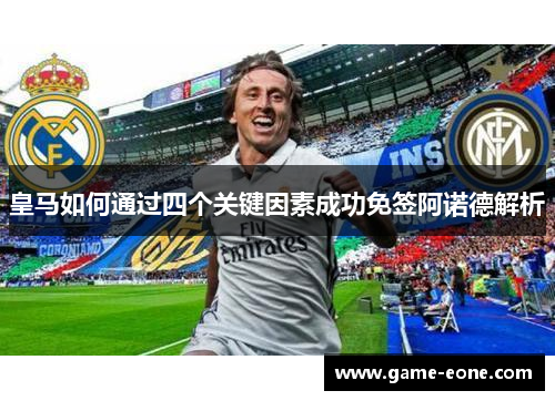 皇马如何通过四个关键因素成功免签阿诺德解析