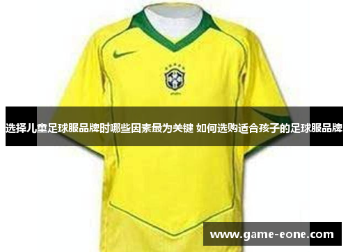 选择儿童足球服品牌时哪些因素最为关键 如何选购适合孩子的足球服品牌