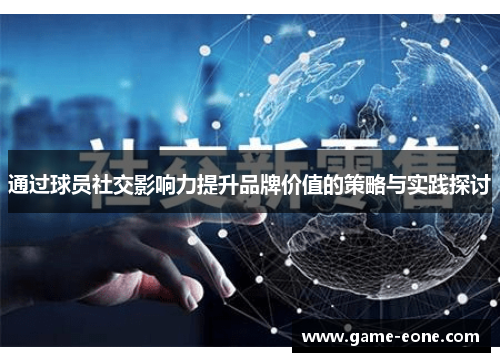 通过球员社交影响力提升品牌价值的策略与实践探讨