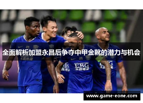 全面解析加盟永昌后争夺中甲金靴的潜力与机会