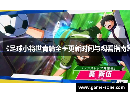 《足球小将世青篇全季更新时间与观看指南》